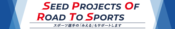SEED PROJECTS OF ROAD TO SPORTS スポーツ選手の「みえる」もサポートします
